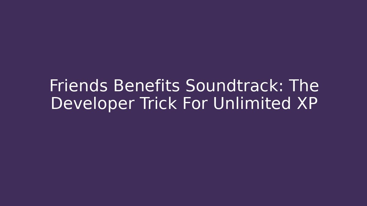 Friends Benefits Soundtrack: The Developer Trick For Unlimited XP