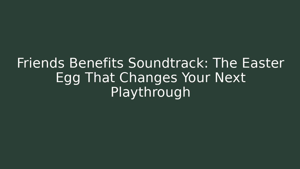 Friends Benefits Soundtrack: The Easter Egg That Changes Your Next Playthrough - Create More Assets