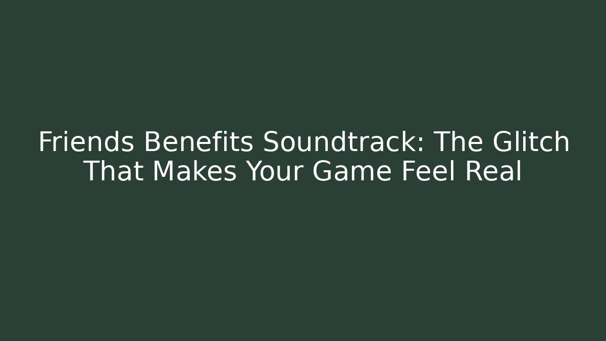 Friends Benefits Soundtrack: The Glitch That Makes Your Game Feel Real