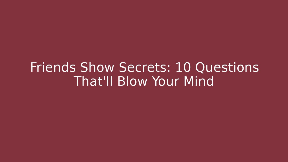 Friends Show Secrets: 10 Questions That'll Blow Your Mind