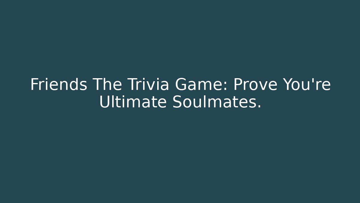Friends The Trivia Game: Prove You're Ultimate Soulmates.