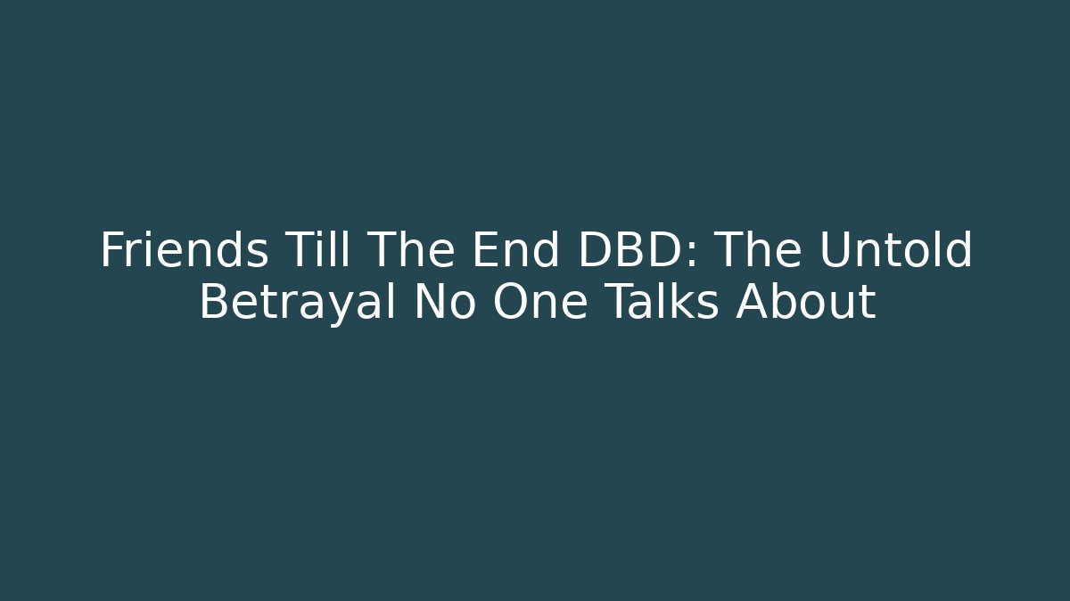 Friends Till The End DBD: The Untold Betrayal No One Talks About