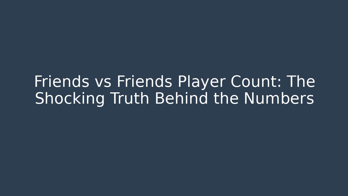Friends vs Friends Player Count: The Shocking Truth Behind the Numbers