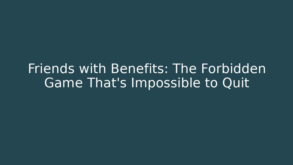 Friends with Benefits: The Forbidden Game That’s Impossible to Quit