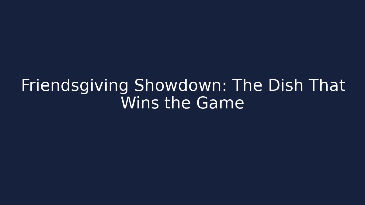 Friendsgiving Showdown: The Dish That Wins the Game
