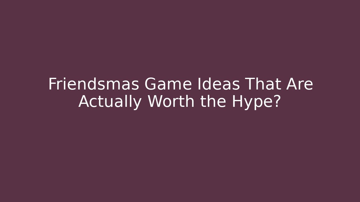Friendsmas Game Ideas That Are Actually Worth the Hype?