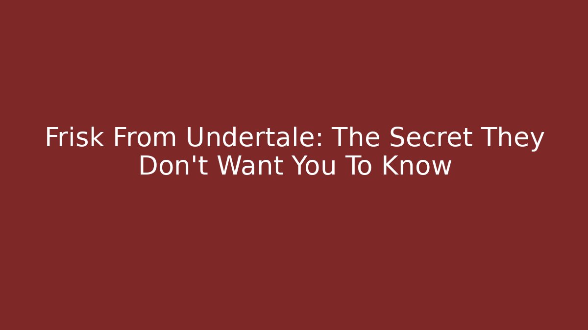 Frisk From Undertale: The Secret They Don't Want You To Know