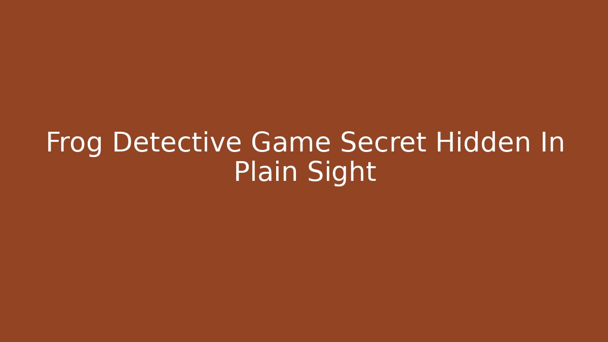 Frog Detective Game Secret Hidden In Plain Sight - Create More Assets