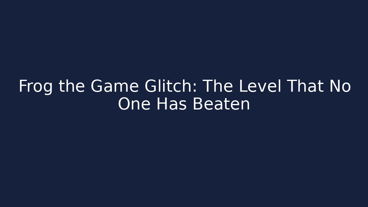 Frog the Game Glitch: The Level That No One Has Beaten