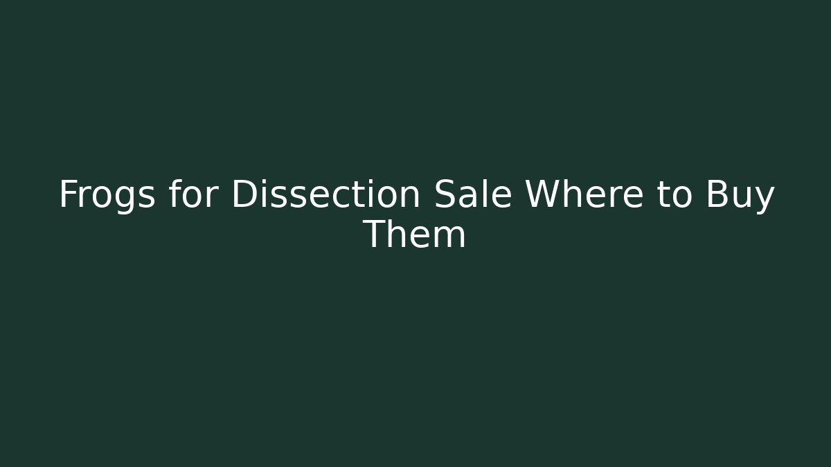 Frogs for Dissection Sale Where to Buy Them