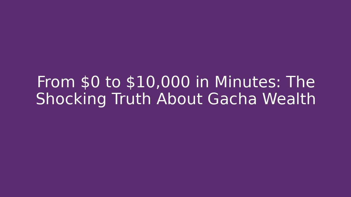 From $0 to $10,000 in Minutes: The Shocking Truth About Gacha Wealth