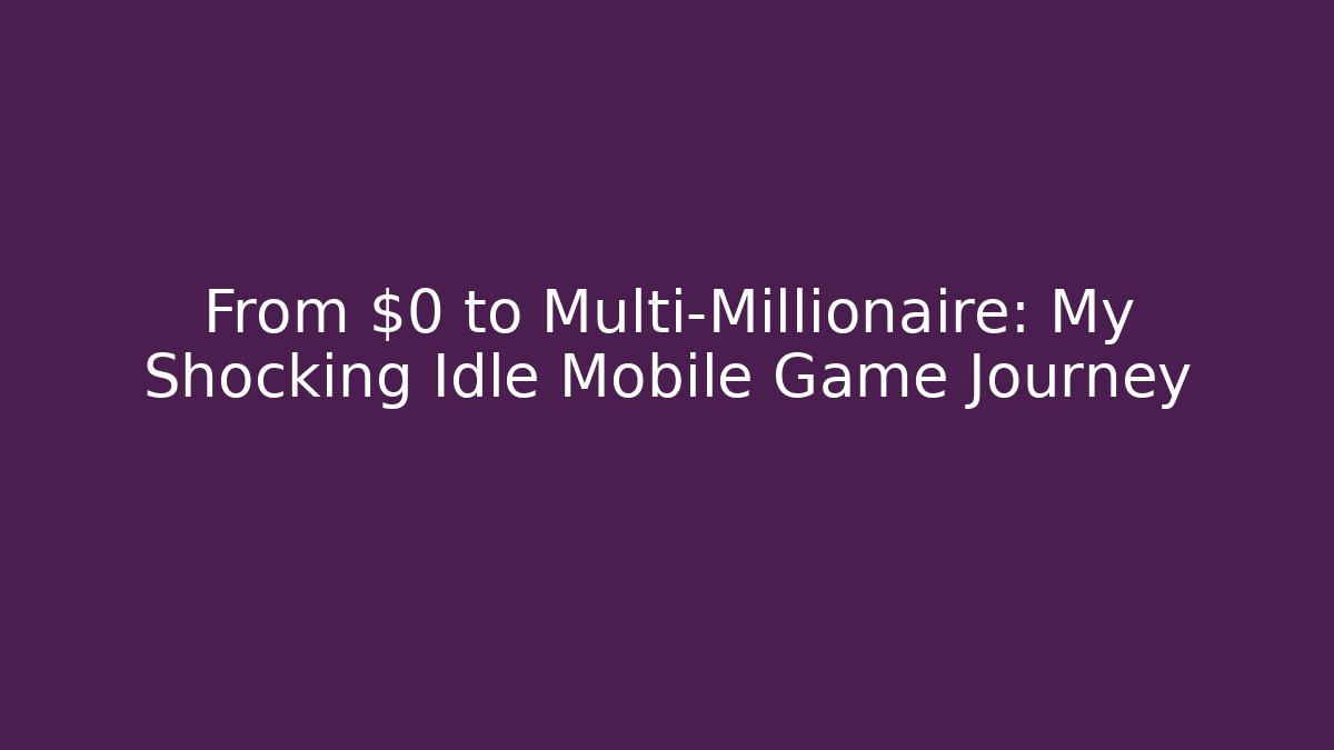 From $0 to Multi-Millionaire: My Shocking Idle Mobile Game Journey