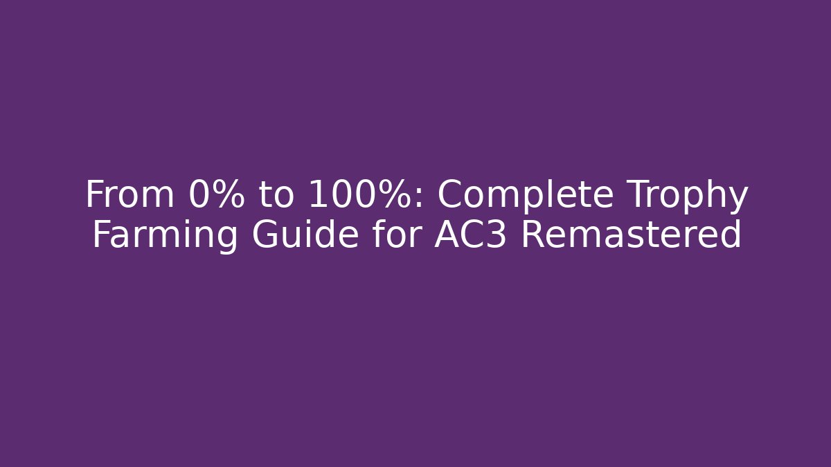 From 0% to 100%: Complete Trophy Farming Guide for AC3 Remastered