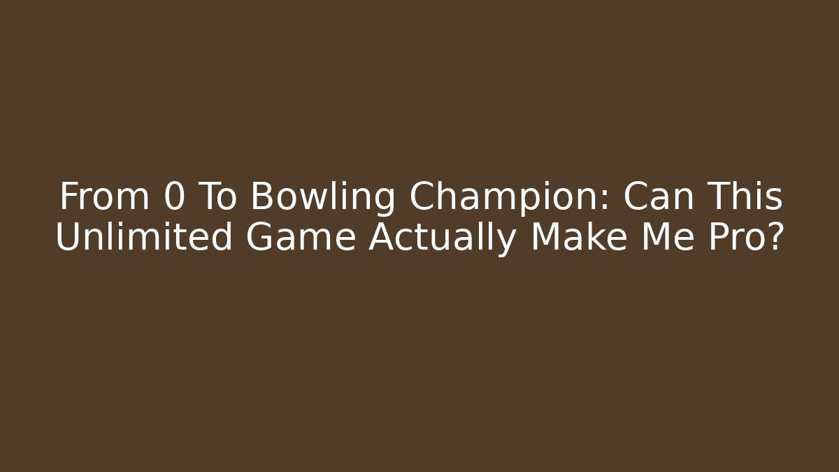 From 0 To Bowling Champion: Can This Unlimited Game Actually Make Me Pro?