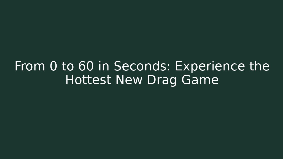 From 0 to 60 in Seconds: Experience the Hottest New Drag Game
