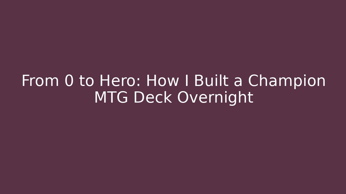 From 0 to Hero: How I Built a Champion MTG Deck Overnight