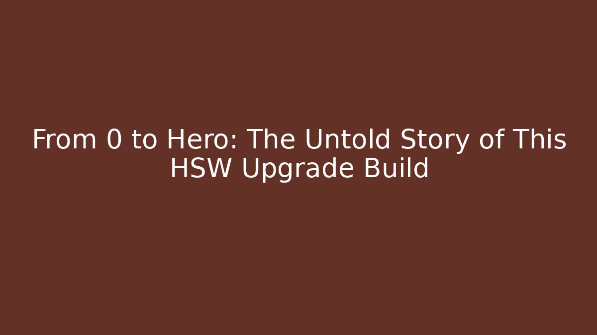 From 0 to Hero: The Untold Story of This HSW Upgrade Build