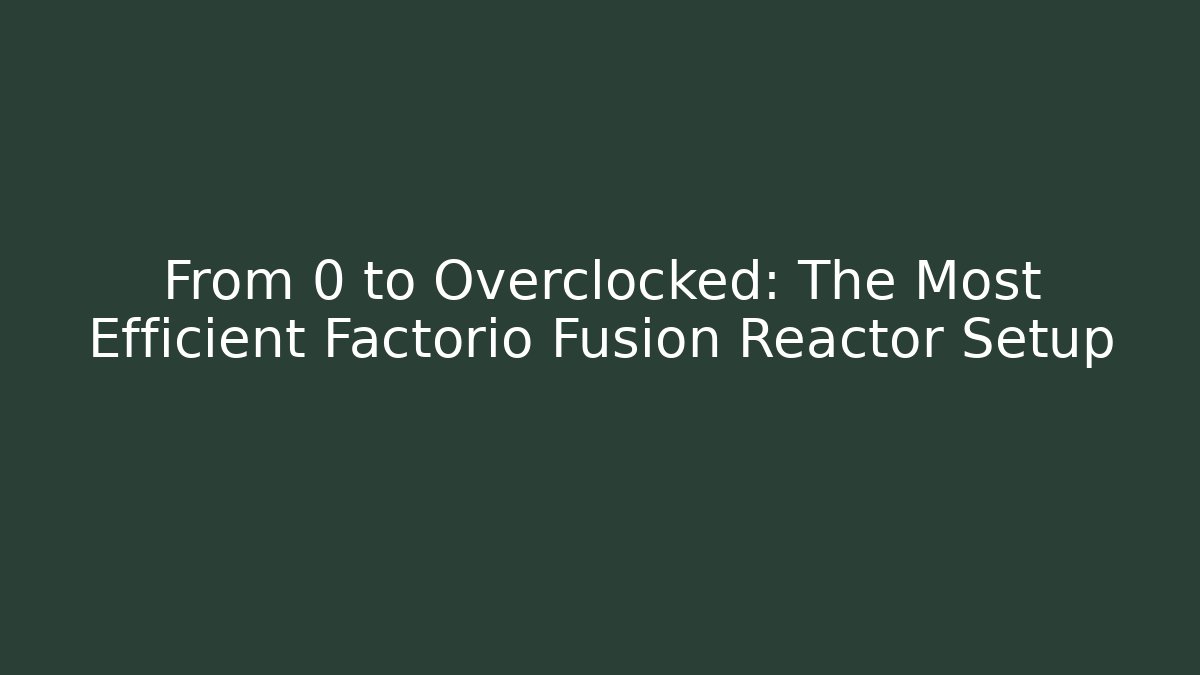 From 0 to Overclocked: The Most Efficient Factorio Fusion Reactor Setup