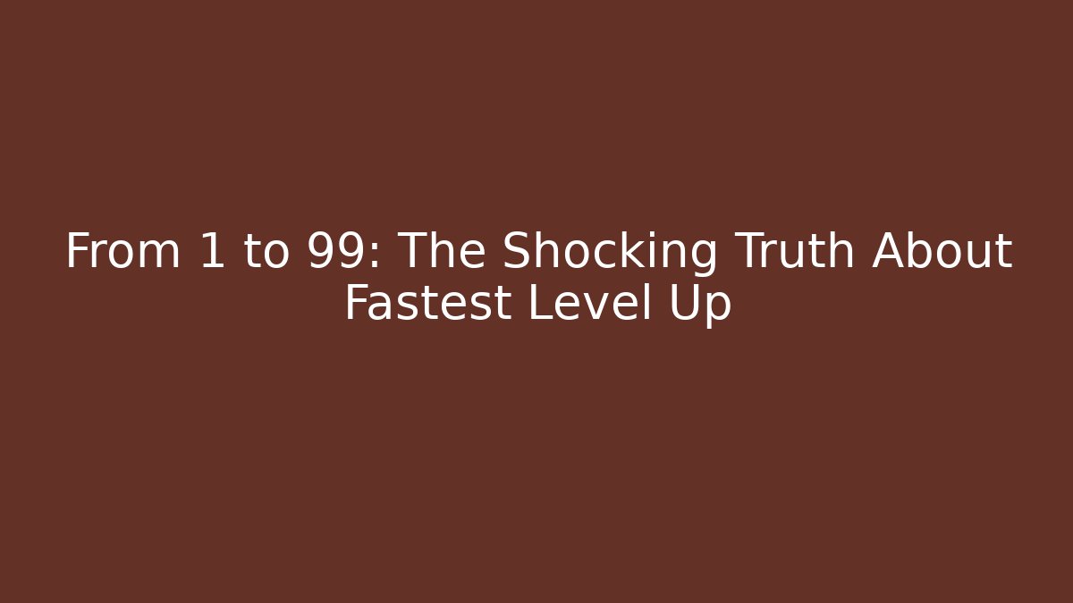 From 1 to 99: The Shocking Truth About Fastest Level Up