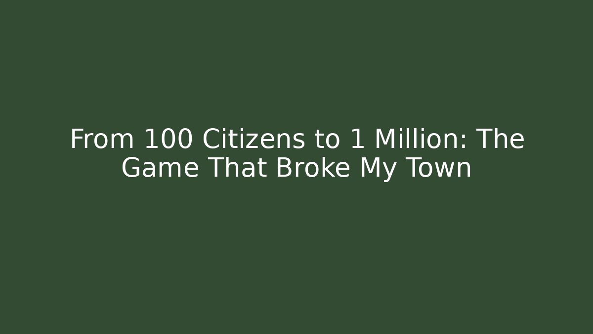 From 100 Citizens to 1 Million: The Game That Broke My Town