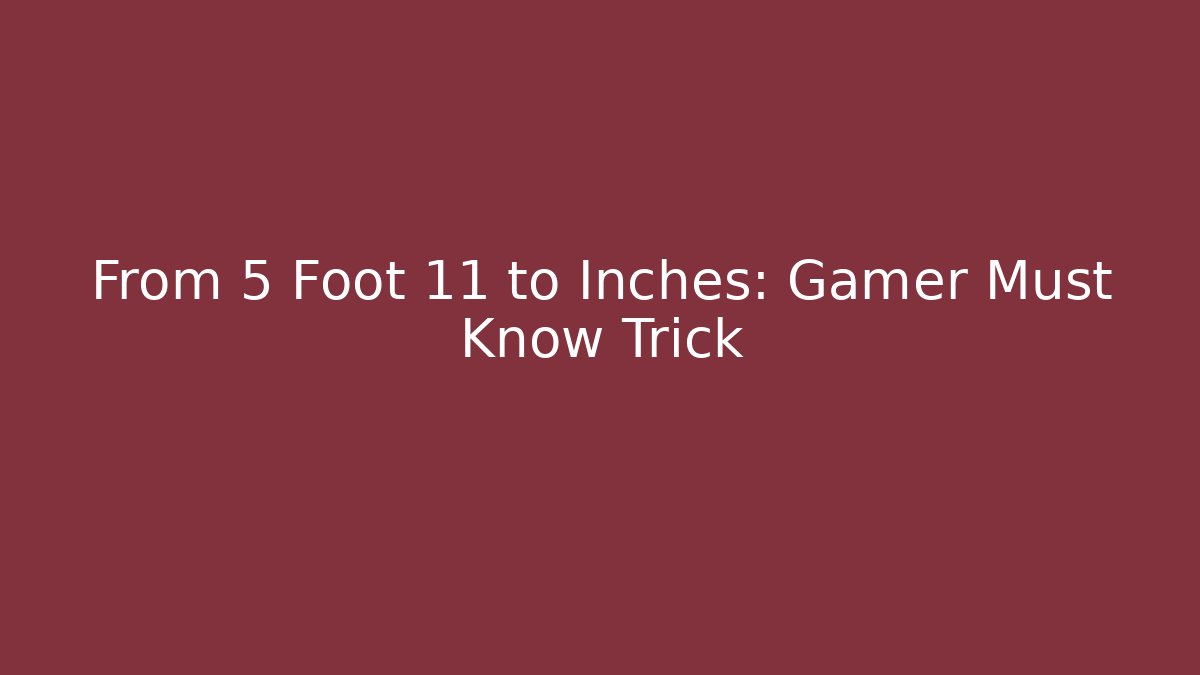 From 5 Foot 11 to Inches: Gamer Must Know Trick