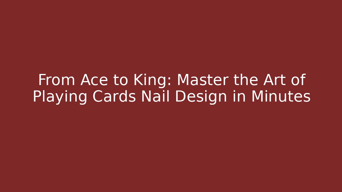 From Ace to King: Master the Art of Playing Cards Nail Design in Minutes