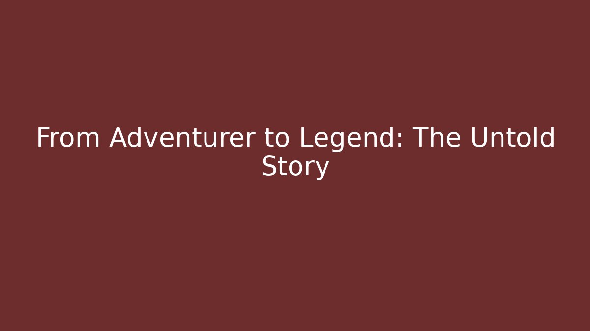 From Adventurer to Legend: The Untold Story