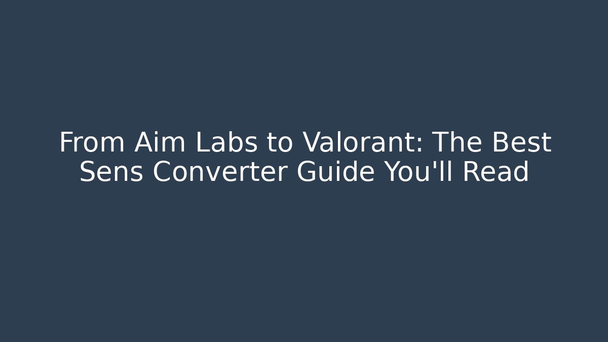 From Aim Labs to Valorant: The Best Sens Converter Guide You'll Read