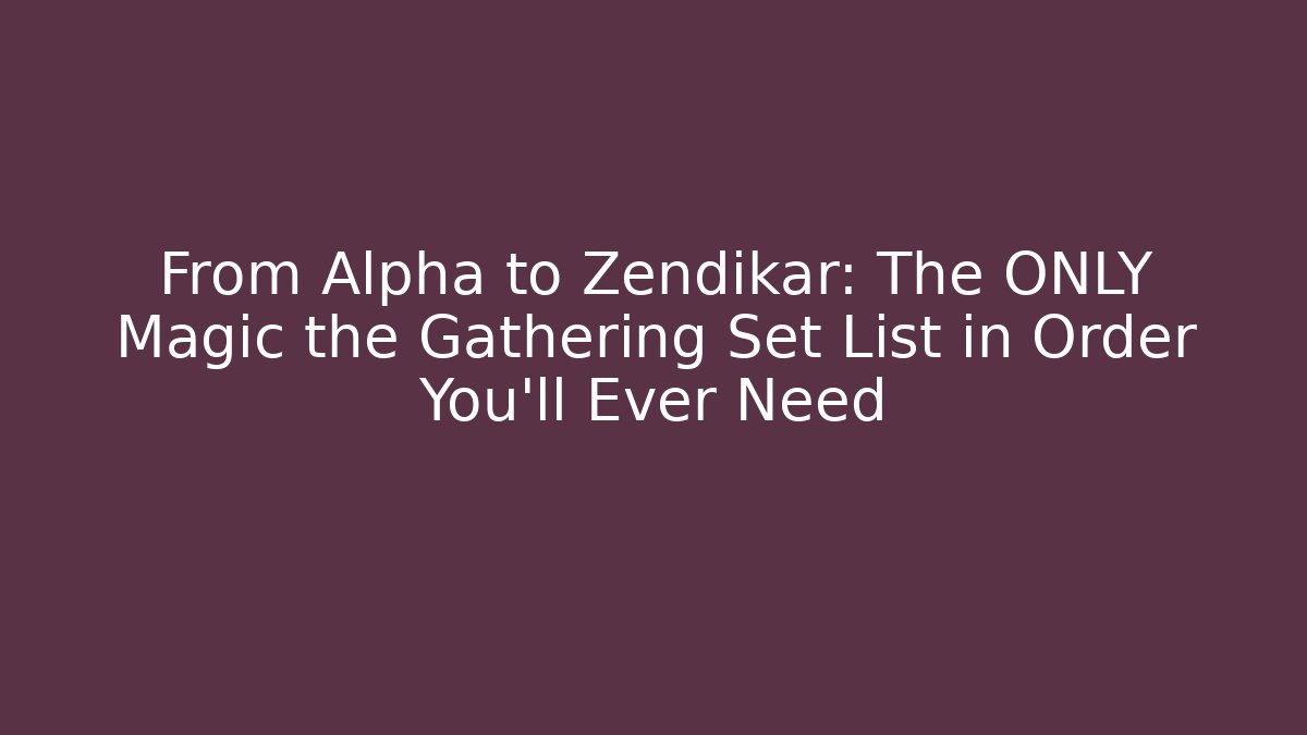 From Alpha to Zendikar: The ONLY Magic the Gathering Set List in Order You'll Ever Need
