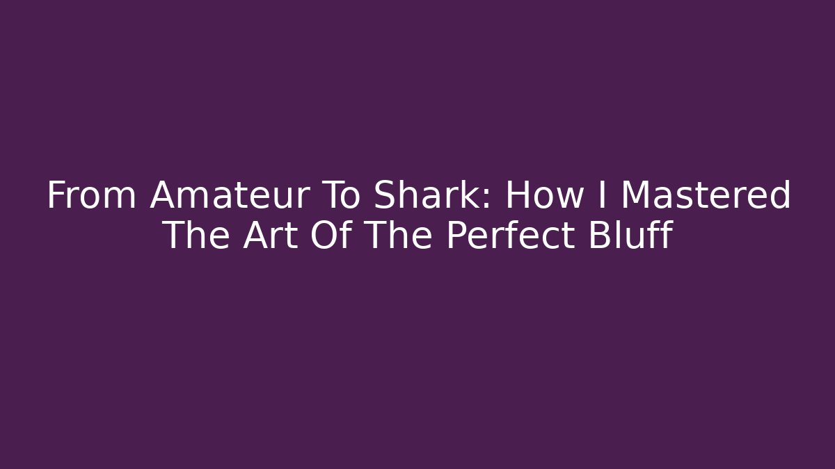 From Amateur To Shark: How I Mastered The Art Of The Perfect Bluff