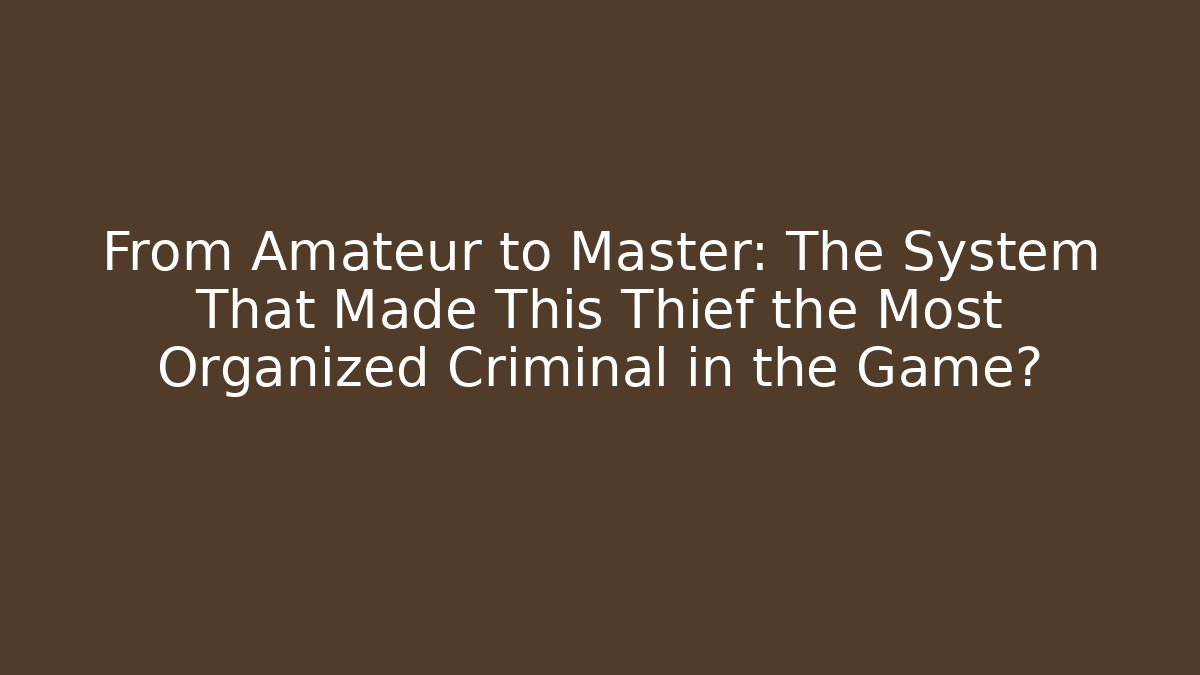 From Amateur to Master: The System That Made This Thief the Most Organized Criminal in the Game?