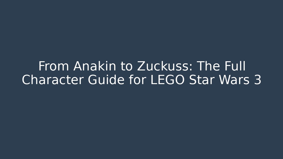 From Anakin to Zuckuss: The Full Character Guide for LEGO Star Wars 3