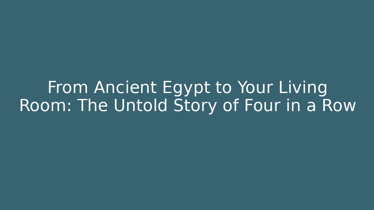 From Ancient Egypt to Your Living Room: The Untold Story of Four in a Row