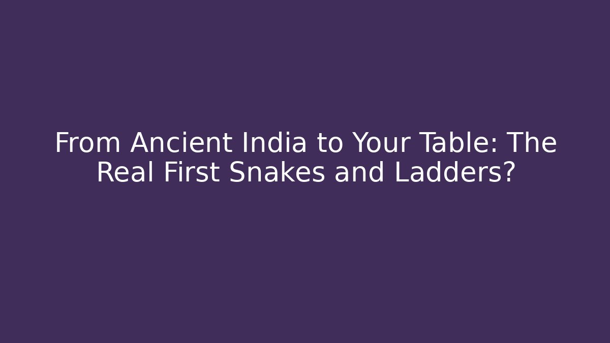 From Ancient India to Your Table: The Real First Snakes and Ladders?