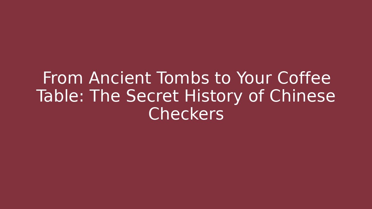 From Ancient Tombs to Your Coffee Table: The Secret History of Chinese Checkers