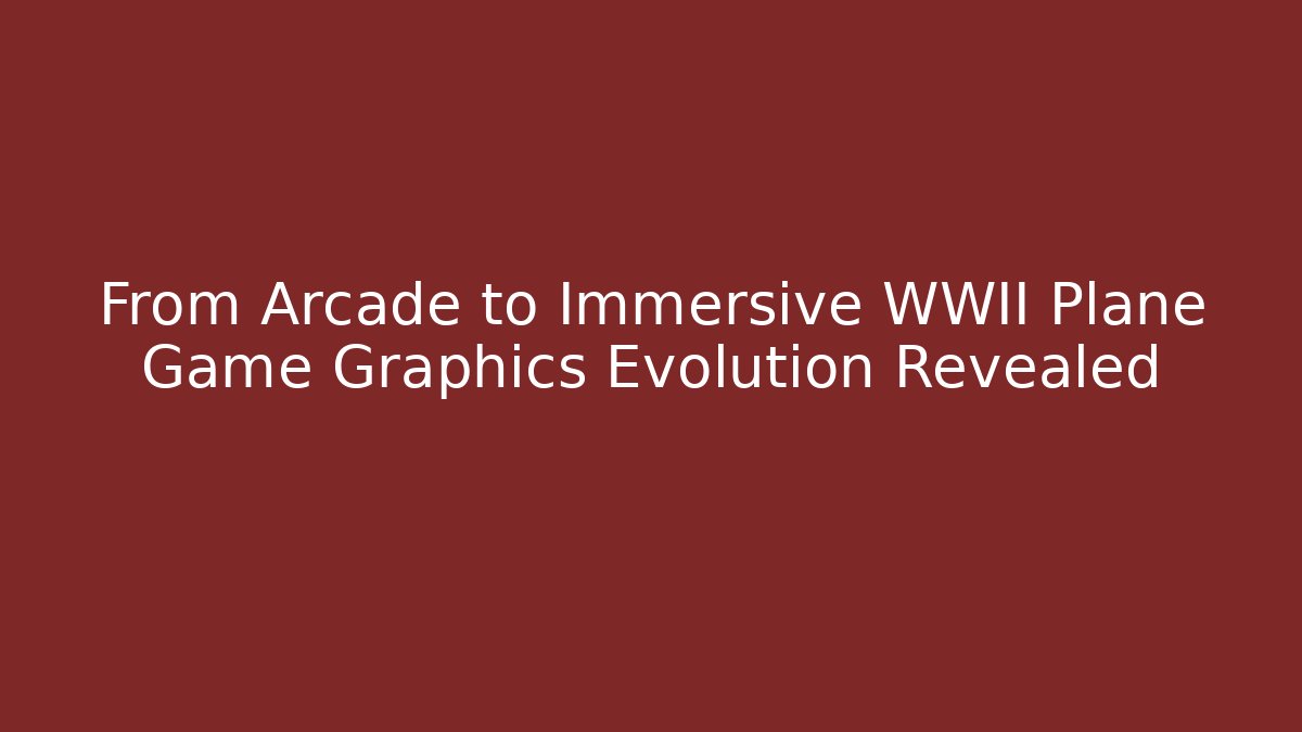 From Arcade to Immersive WWII Plane Game Graphics Evolution Revealed