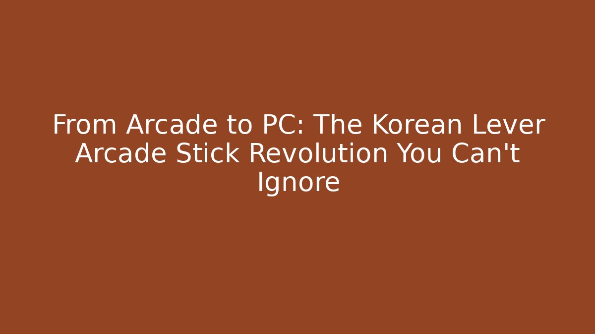 From Arcade to PC: The Korean Lever Arcade Stick Revolution You Can't Ignore