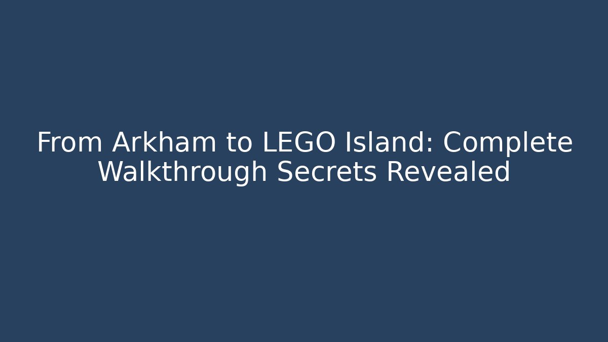 From Arkham to LEGO Island: Complete Walkthrough Secrets Revealed