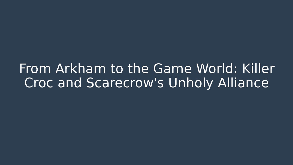 From Arkham to the Game World: Killer Croc and Scarecrow's Unholy Alliance