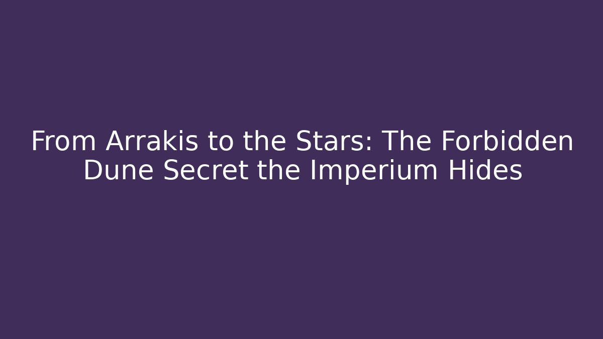 From Arrakis to the Stars: The Forbidden Dune Secret the Imperium Hides