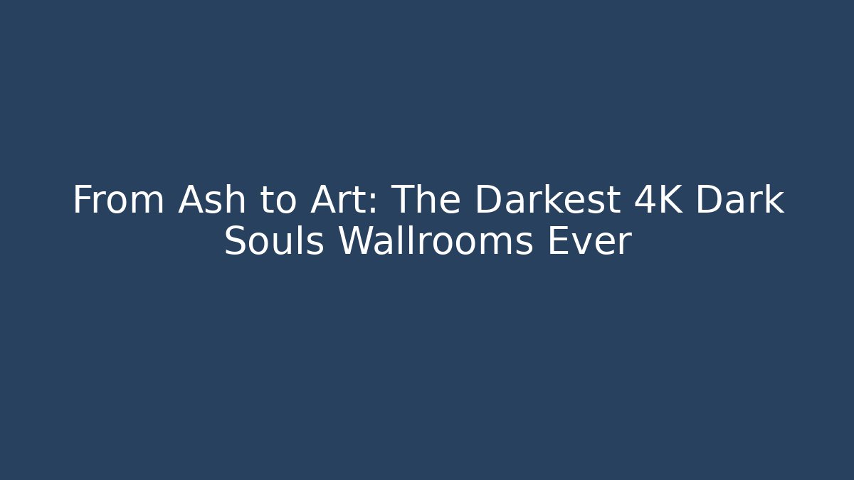 From Ash to Art: The Darkest 4K Dark Souls Wallrooms Ever