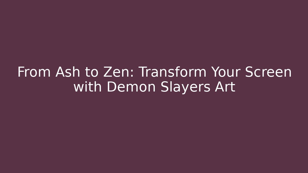 From Ash to Zen: Transform Your Screen with Demon Slayers Art