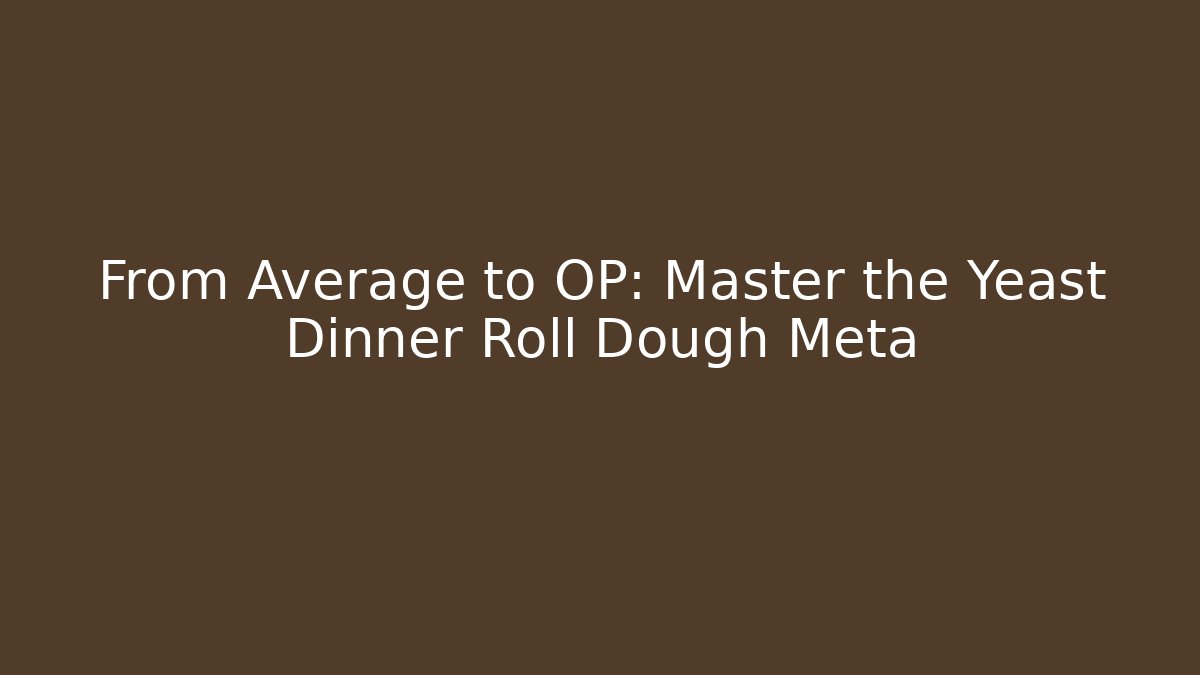 From Average to OP: Master the Yeast Dinner Roll Dough Meta
