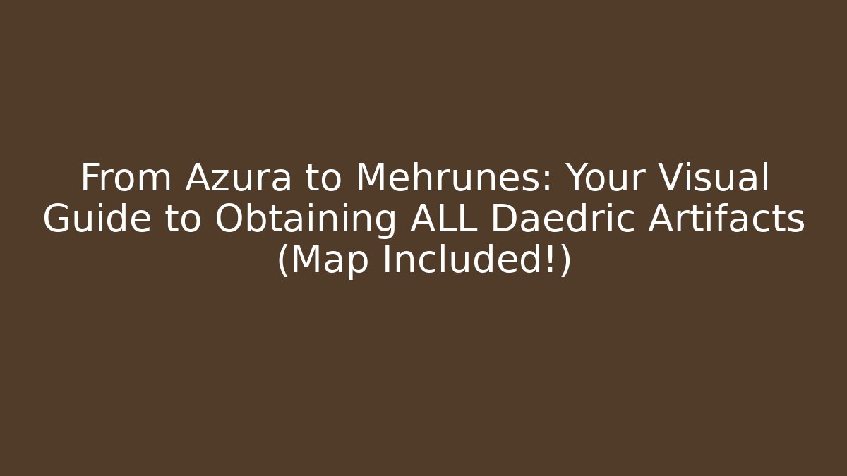 From Azura to Mehrunes: Your Visual Guide to Obtaining ALL Daedric Artifacts (Map Included!)