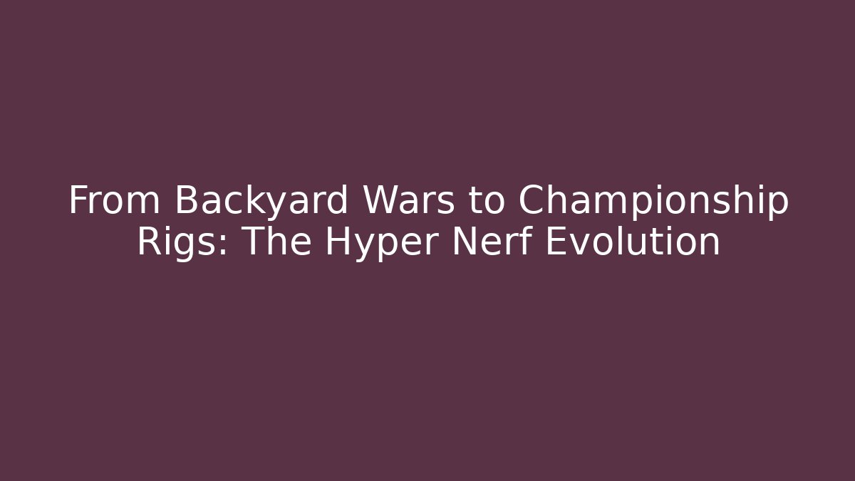 From Backyard Wars to Championship Rigs: The Hyper Nerf Evolution