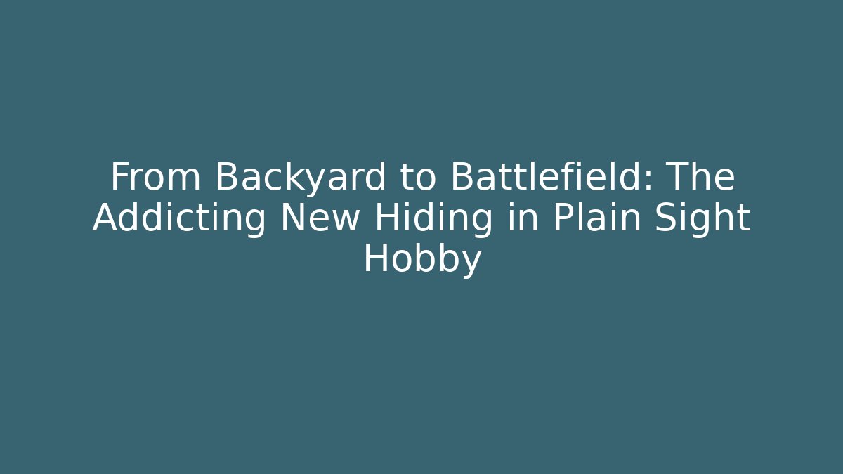 From Backyard to Battlefield: The Addicting New Hiding in Plain Sight Hobby
