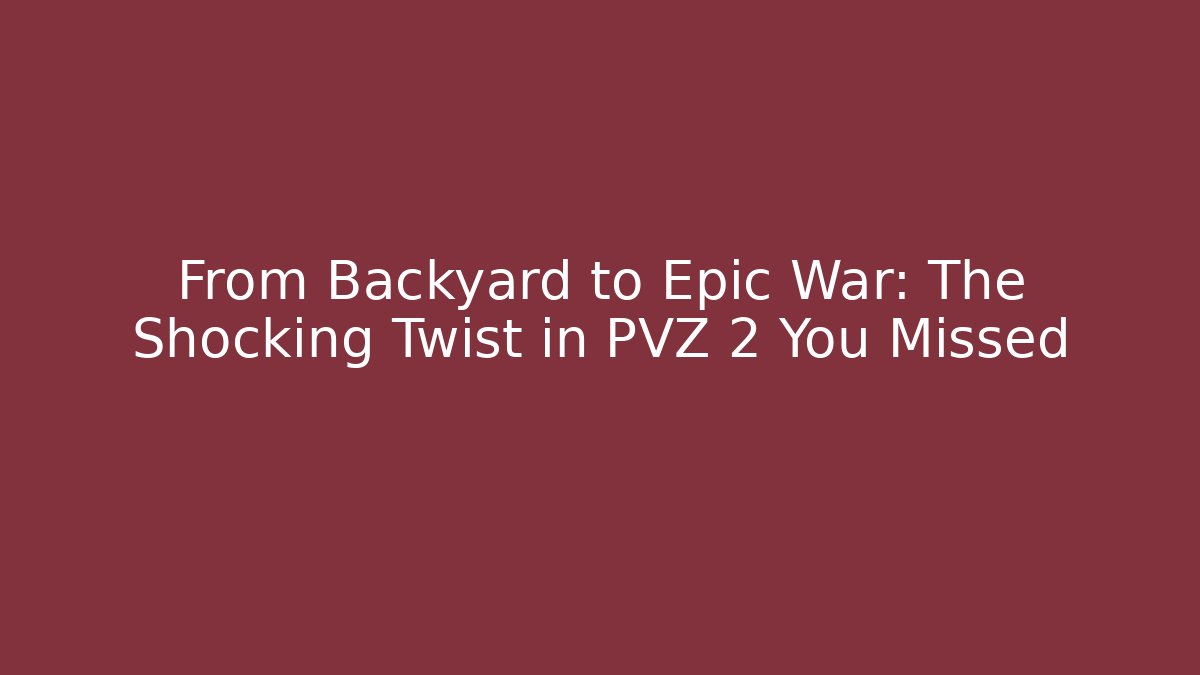From Backyard to Epic War: The Shocking Twist in PVZ 2 You Missed