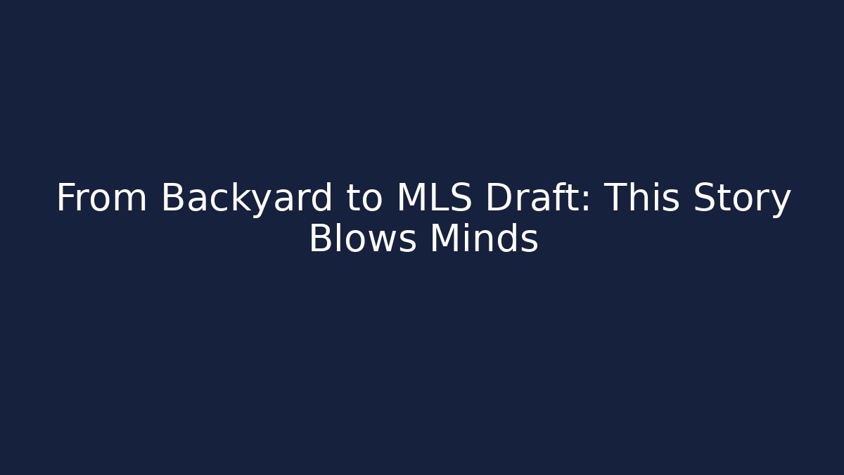From Backyard to MLS Draft: This Story Blows Minds - Create More Assets