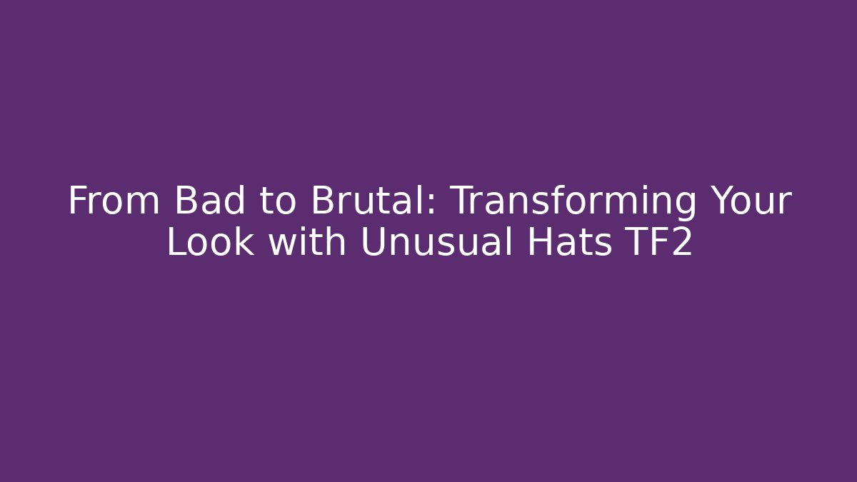 From Bad to Brutal: Transforming Your Look with Unusual Hats TF2