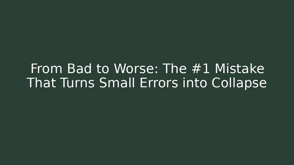 From Bad to Worse: The #1 Mistake That Turns Small Errors into Collapse